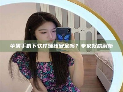 珠海苹果手机下软件赚钱安全吗？专家权威解析
