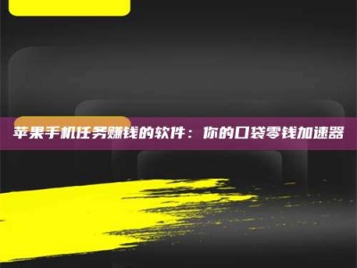 珠海苹果手机任务赚钱的软件：你的口袋零钱加速器