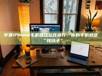 珠海苹果iPhone手机赚钱软件排行：你的手机秒变“钱袋子”