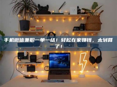 珠海手机微信兼职一单一结！轻松在家赚钱，太划算了！
