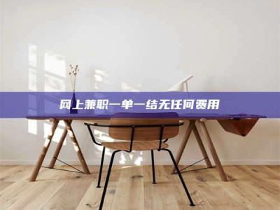珠海网上兼职一单一结无任何费用