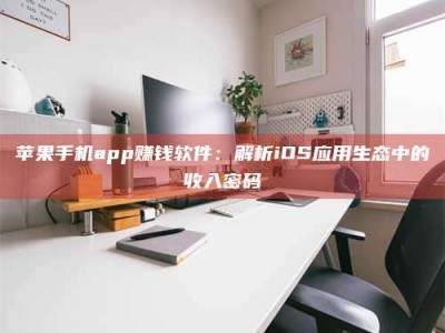 珠海苹果手机app赚钱软件：解析iOS应用生态中的收入密码