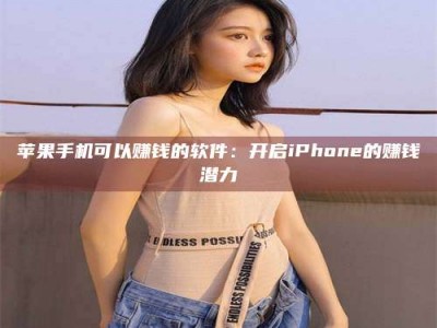 珠海苹果手机可以赚钱的软件：开启iPhone的赚钱潜力