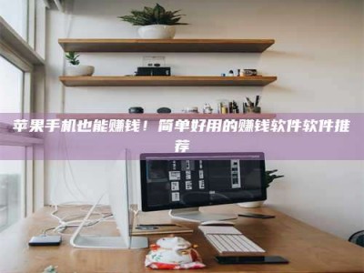 珠海苹果手机也能赚钱！简单好用的赚钱软件软件推荐