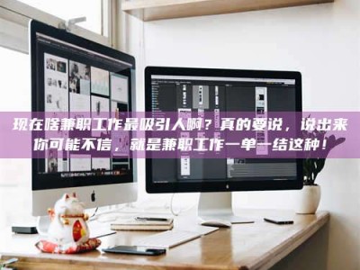 珠海现在啥兼职工作最吸引人啊？真的要说，说出来你可能不信，就是兼职工作一单一结这种！