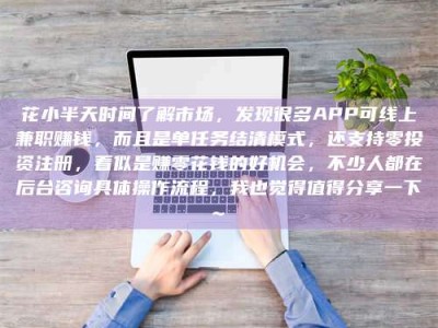 珠海花小半天时间了解市场，发现很多APP可线上兼职赚钱，而且是单任务结清模式，还支持零投资注册，看似是赚零花钱的好机会，不少人都在后台咨询具体操作流程，我也觉得值得分享一下~