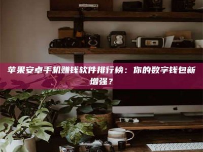 珠海苹果安卓手机赚钱软件排行榜：你的数字钱包新增强？