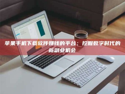 珠海苹果手机下载软件赚钱的平台：挖掘数字时代的新副业机会