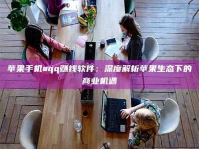 珠海苹果手机aqq赚钱软件：深度解析苹果生态下的商业机遇